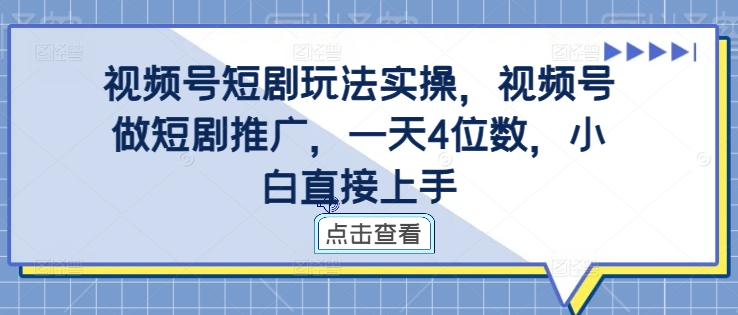 视频号短剧玩法实操,视频号做短剧推广,一天4位数,小白直接上手-青禾学社