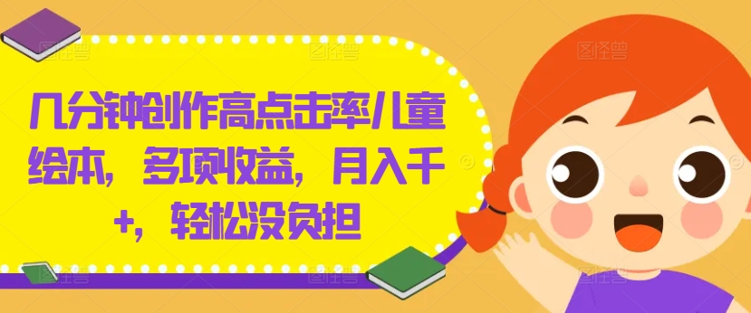 几分钟创作高点击率儿童绘本，多项收益，月入千+，轻松没负担【揭秘】-青禾学社