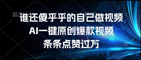 谁还傻乎乎的自己做视频?AI一键原创爆款视频,条条点赞过万,简单方便,好操作【揭秘】-青禾学社