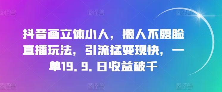 抖音画立体小人,懒人不露脸直播玩法,引流猛变现快,一单19.9.日收益破千【揭秘】-青禾学社