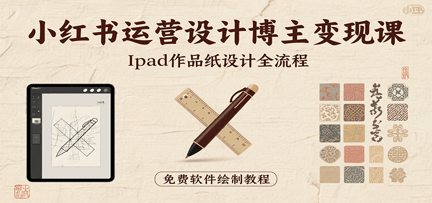 小红书运营设计博主变现课：iPad 上手作品纸设计，含全流程及细节技巧，避坑少绕路-青禾学社