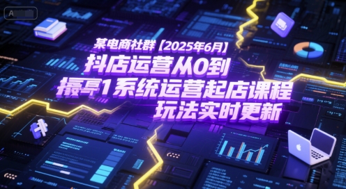 某电商社群【2025年6月】抖店运营从0到1系统运营起店课程,抖店最新玩法实时更新-青禾学社