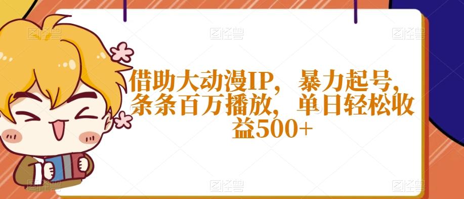 借助大动漫IP,暴力起号,条条百万播放,单日轻松收益500+【揭秘】-青禾学社