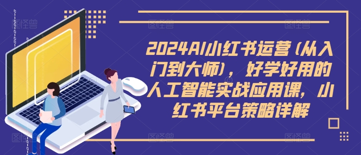 2024AI小红书运营(从入门到大师),好学好用的人工智能实战应用课,小红书平台策略详解-青禾学社