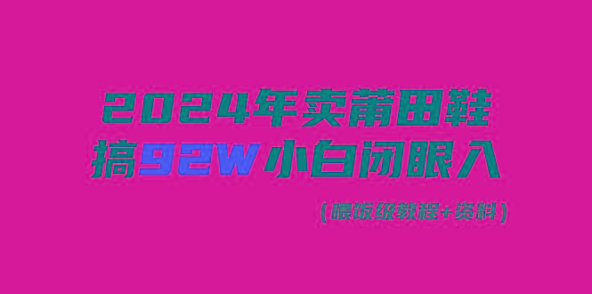(9329期)2024年卖莆田鞋,搞了92W,小白闭眼操作!-青禾学社