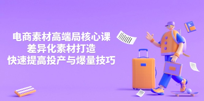 3月电商素材高端局核心课,差异化素材打造,快速提高投产与爆量技巧-青禾学社