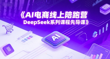 AI电商线上陪跑营，DeepSeek系列课程先导课-青禾学社