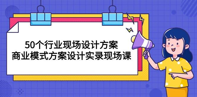 50个行业 现场设计方案,商业模式方案设计实录现场课(50节课-青禾学社