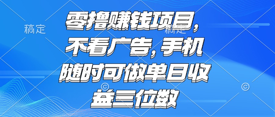 零撸赚钱项目 不看广告 手机随时可做 单日收益三位数-青禾学社