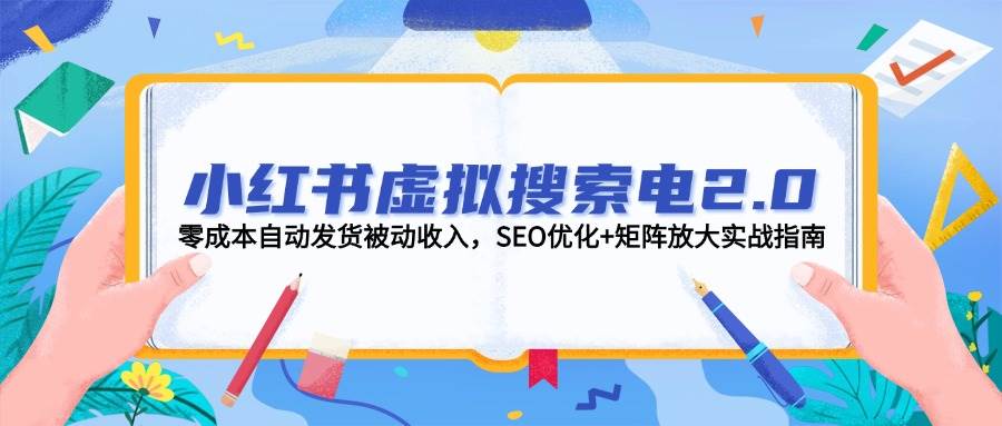 小红书虚拟搜索电2.0,零成本自动发货被动收入,SEO优化+矩阵放大实战指南-青禾学社
