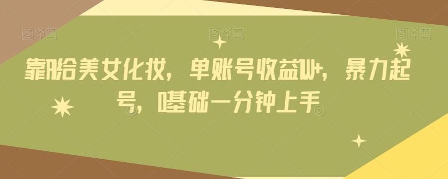 靠AI给美女化妆,单账号收益1W+,暴力起号,0基础一分钟上手-青禾学社