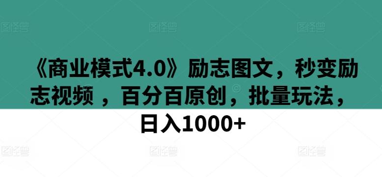 《商业模式4.0》励志图文,秒变励志视频 ,百分百原创,批量玩法,日入1000+【揭秘】-青禾学社