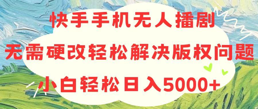 快手手机无人播剧,无需硬改,轻松解决版权问题,小白轻松日入5000+-青禾学社