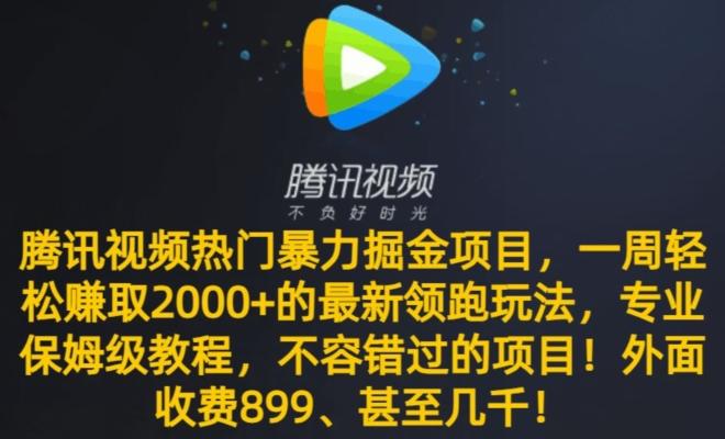腾讯视频热门暴力掘金项目,一周轻松赚取2000+的最新领跑玩法,专业保姆级教程-青禾学社