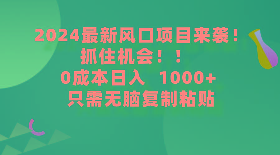 (9899期)2024最新风口项目来袭,抓住机会,0成本一部手机日入1000+,只需无脑复…-青禾学社