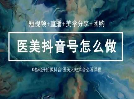 玩转医美抖音短视频与直播，36堂网课学逻辑(短视频+直播+美学分享+团购)-青禾学社