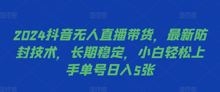 2024抖音无人直播带货，最新防封技术，长期稳定，小白轻松上手单号日入5张【揭秘】-青禾学社