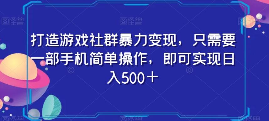 打造游戏社群暴力变现，只需要一部手机简单操作，即可实现日入500＋【揭秘】-青禾学社
