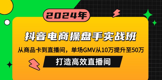 抖音电商操盘手实战班：从商品卡到直播间，单场GMV从10万提升至50万，…-青禾学社