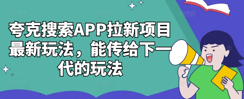 夸克搜索APP拉新项目最新玩法,能传给下一代的玩法-青禾学社