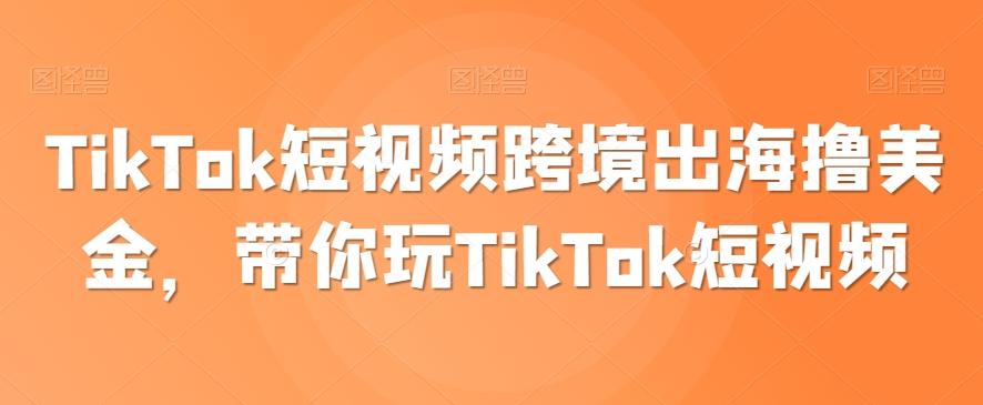 TikTok短视频跨境出海撸美金，带你玩TikTok短视频-青禾学社
