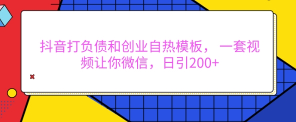 抖音打负债和创业自热模板, 一套视频让你微信,日引200+【揭秘】-青禾学社