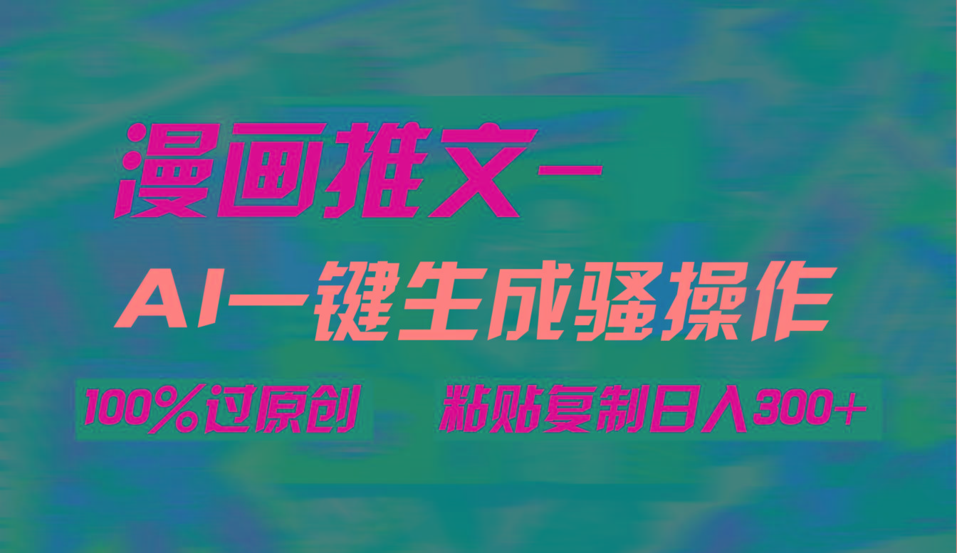 (9635期)AI一键生成漫画爆款视频，3分钟1条双重去重100%过原创，粘贴复制日入300+-青禾学社