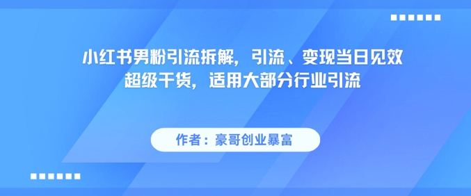 小红书男粉引流拆解,引流、变现当日见效超级干货,适用大部分行业引流-青禾学社