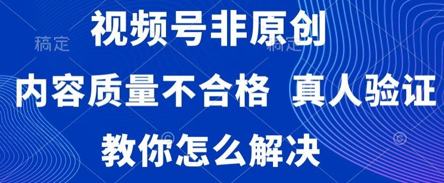 视频号非原创,内容质量不合格,真人验证,违规怎么解决【揭秘】-青禾学社