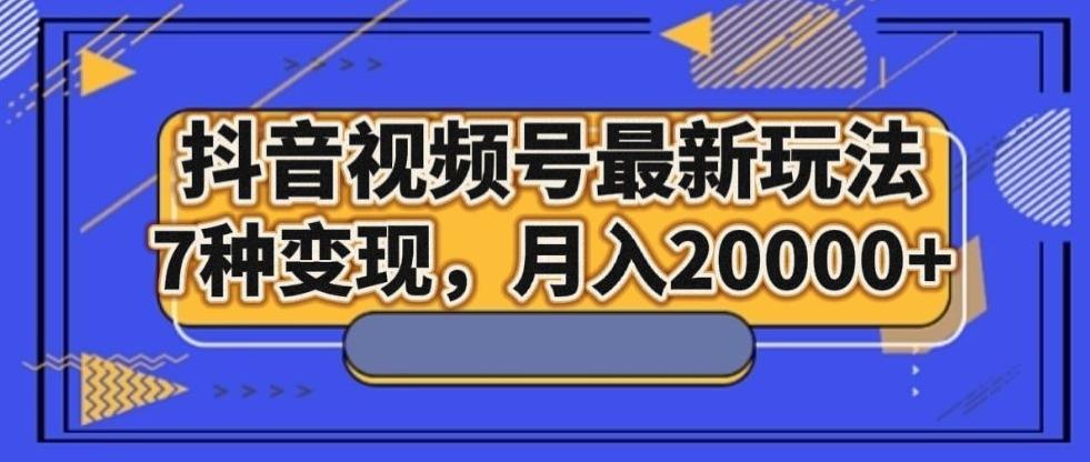 抖音视频号最新玩法，7种变现，月入20000+-青禾学社