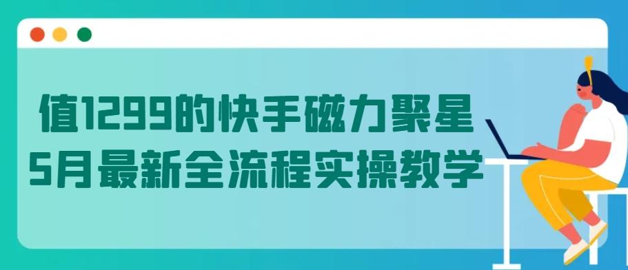 值1299的快手磁力聚星5月最新全流程实操教学【揭秘】-青禾学社