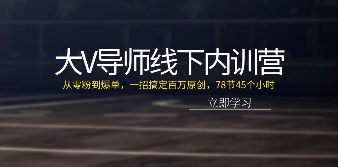 大V导师线下内训营：从零粉到爆单，一招搞定百万原创(78节45个小时)-青禾学社