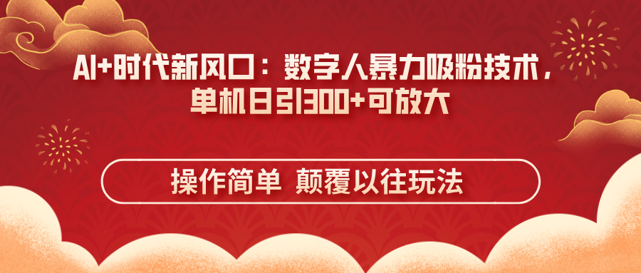AI+时代新风口:数字人暴力吸粉技术,单机日引300+可放大 操作简单 颠…-青禾学社