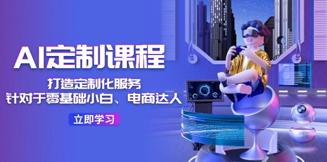 AI-定制课程,打造 定制化服务(针对于零基础小白、电商达人-青禾学社