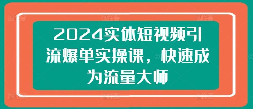 2024实体短视频引流爆单实操课,快速成为流量大师-青禾学社