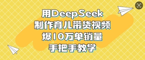用DeepSeek制作育儿带货视频，爆10W单销量，手把手教学-青禾学社