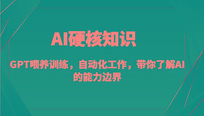AI硬核知识-GPT喂养训练,自动化工作,带你了解AI的能力边界(10节课)-青禾学社
