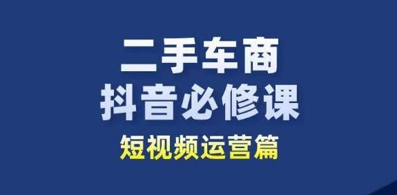 二手车商抖音必修课短视频运营,二手车行业从业者新赛道-青禾学社