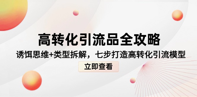 高转化引流品全攻略，诱饵思维+类型拆解，七步打造高转化引流模型-青禾学社