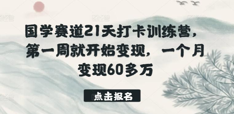 国学赛道21天打卡训练营，第一周就开始变现，一个月变现60多万-青禾学社