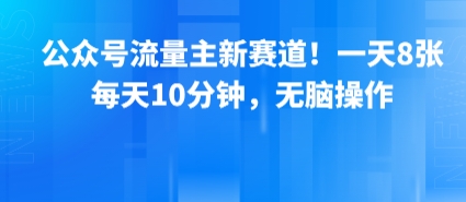 公众号流量主新赛道！一天8张，每天10分钟，无脑操作-青禾学社