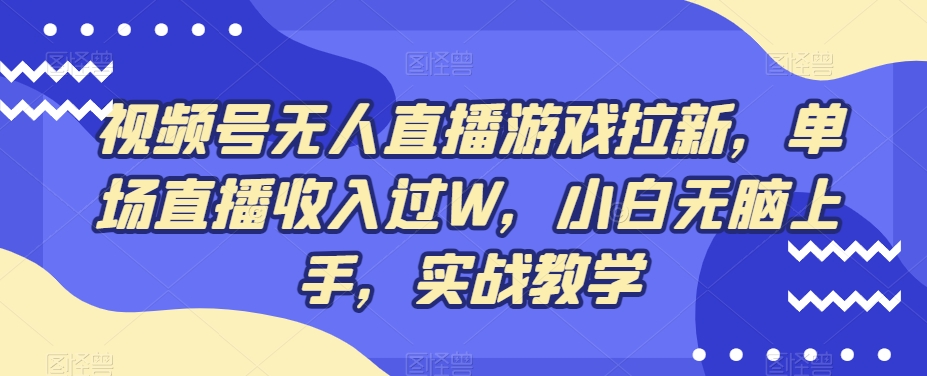 视频号无人直播游戏拉新,单场直播收入过W,小白无脑上手,实战教学-青禾学社