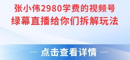 张小伟2980付费额视频号绿幕直播给你们拆解玩法-青禾学社