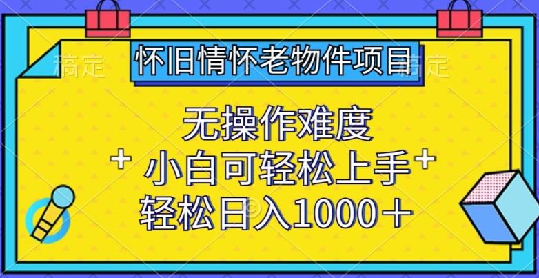 怀旧情怀老物件项目，无操作难度，小白可轻松上手，轻松日入1000+【揭秘】-青禾学社