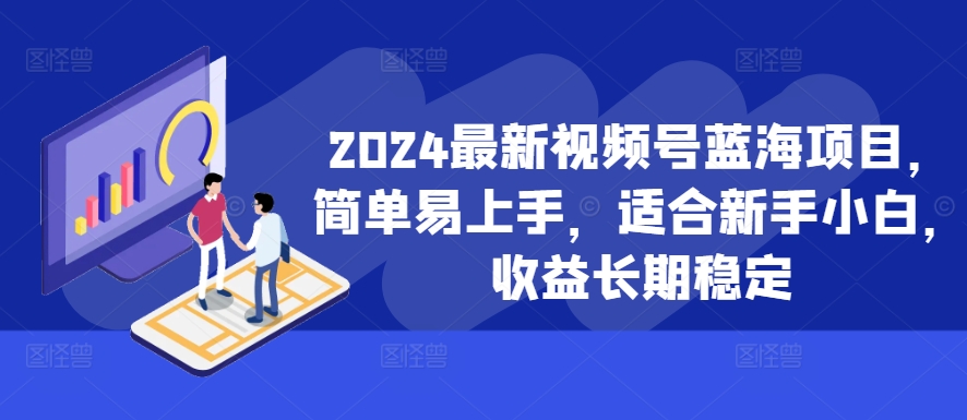 2024最新视频号蓝海项目,简单易上手,适合新手小白,收益长期稳定-青禾学社