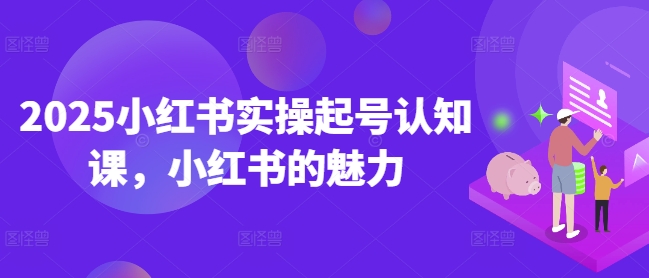 2025小红书实操起号认知课,小红书的魅力-青禾学社