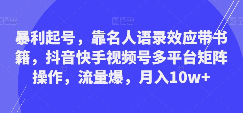 暴利起号,靠名人语录效应带书籍,抖音快手视频号多平台矩阵操作,流量爆,月入10w+-青禾学社