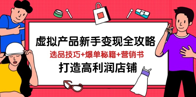 虚拟产品新手变现全攻略,选品技巧+爆单秘籍+营销书,打造高利润店铺-青禾学社