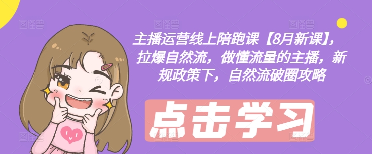 主播运营线上陪跑课【8月新课】,拉爆自然流,做懂流量的主播,新规政策下,自然流破圈攻略-青禾学社
