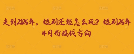 走到2025年，短剧还能怎么玩？短剧25年4月份搞钱方向-青禾学社